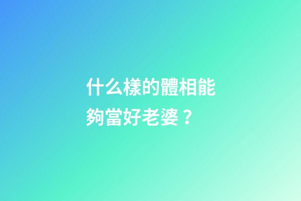 什么樣的體相能夠當好老婆？